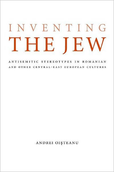 Inventing the Jew: Antisemitic Stereotypes in Romanian and Other Central-East European Cultures