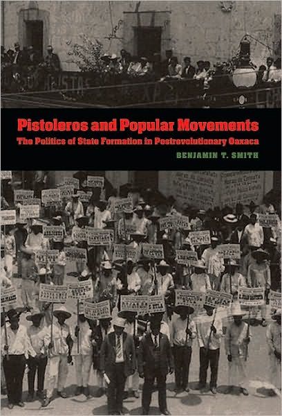 Pistoleros and Popular Movements: The Politics of State Formation in Postrevolutionary Oaxaca