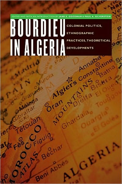 Bourdieu in Algeria: Colonial Politics, Ethnographic Practices, Theoretical Developments