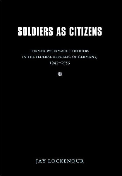 Soldiers as Citizens: Former Wehrmacht Officers in the Federal Republic of Germany, 1945-1955