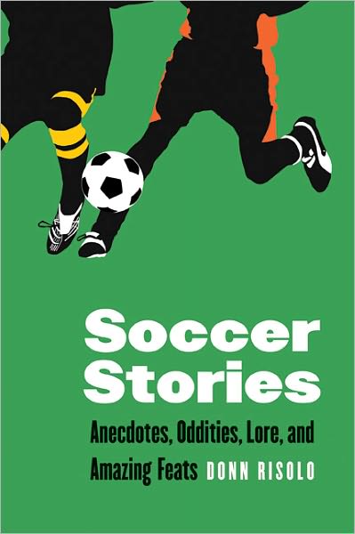 Soccer Stories: Anecdotes, Oddities, Lore, and Amazing Feats