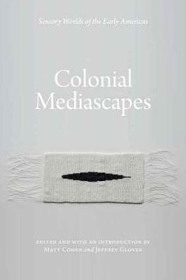 Colonial Mediascapes: Sensory Worlds of the Early Americas