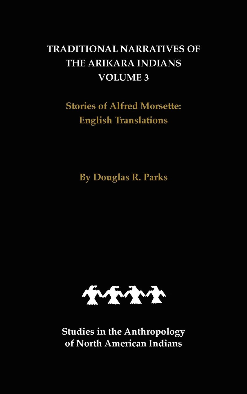 Traditional Narratives of the Arikara Indians, English Translations, Volume 3: Stories of Alfred Morsette