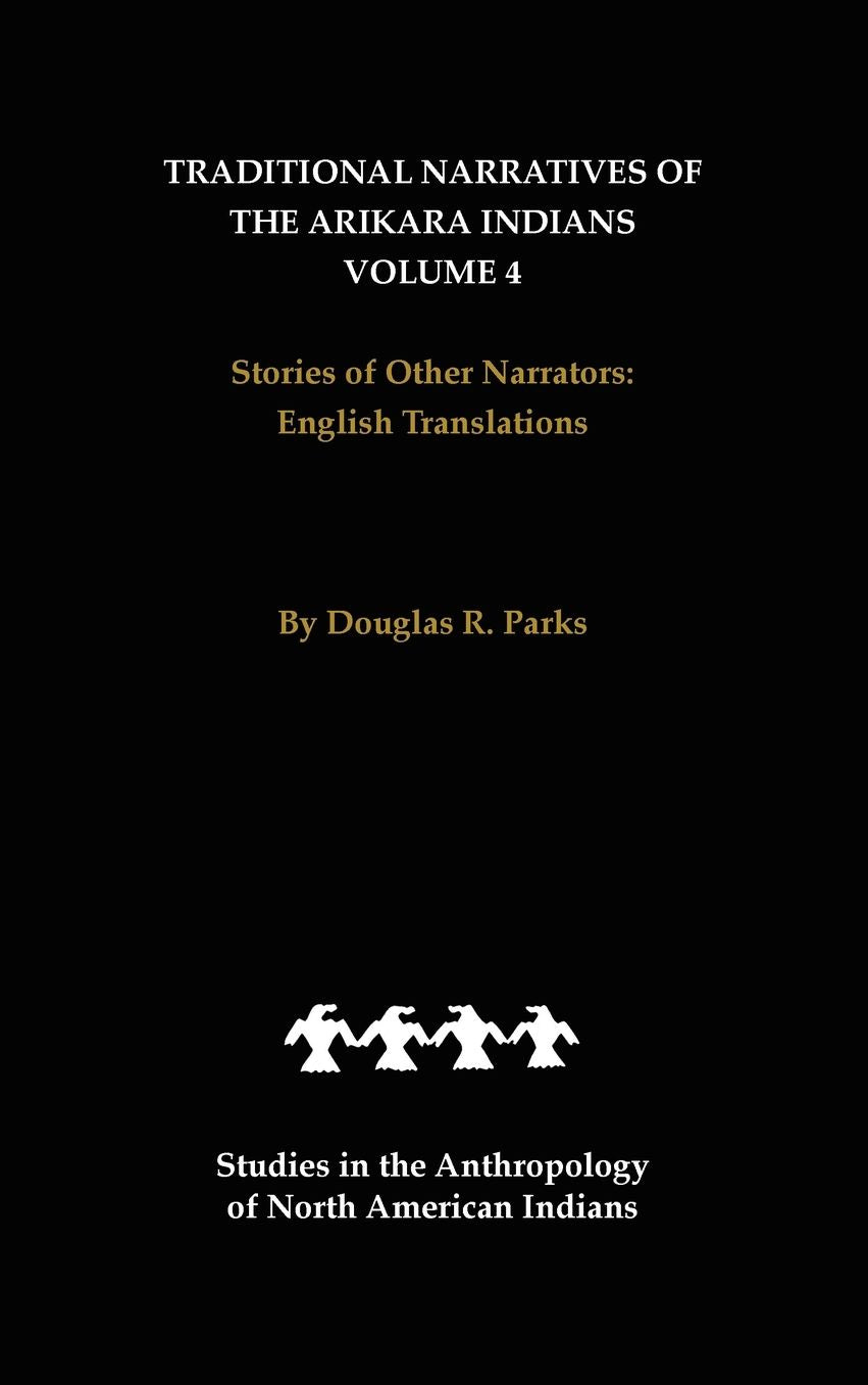 Traditional Narratives of the Arikara Indians, English Translations, Volume 4: Stories of Other Narrators