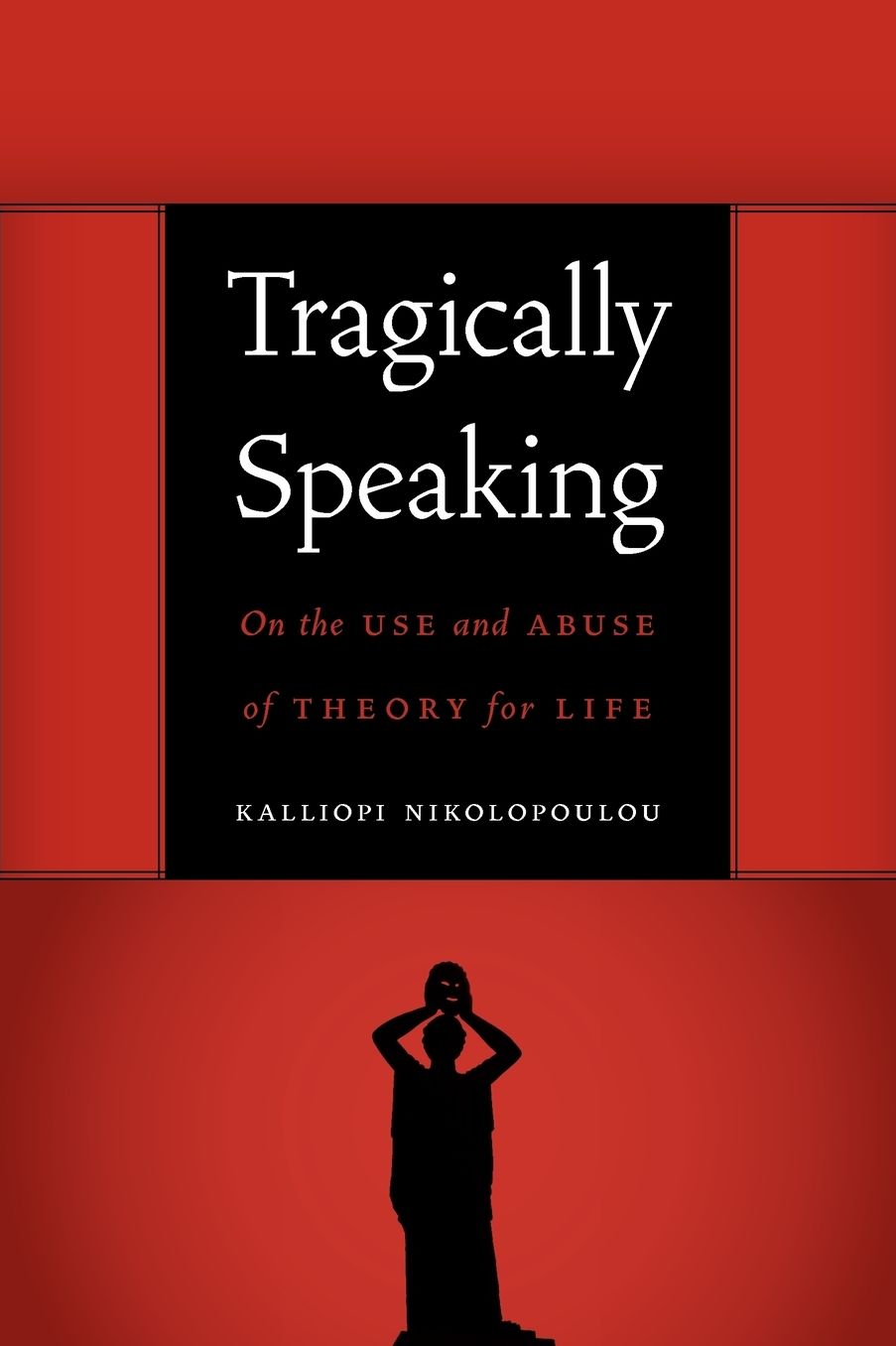 Tragically Speaking: On the Use and Abuse of Theory for Life