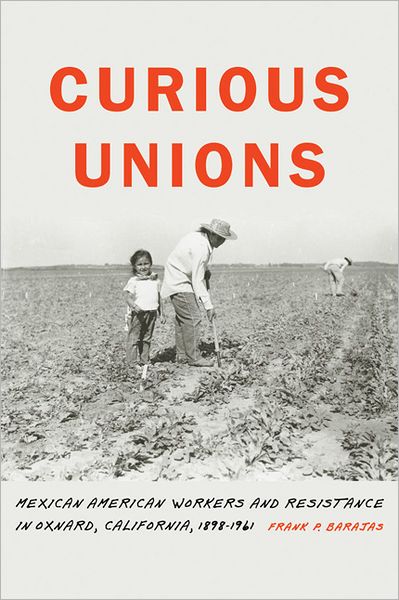 Curious Unions: Mexican American Workers and Resistance in Oxnard, California, 1898-1961