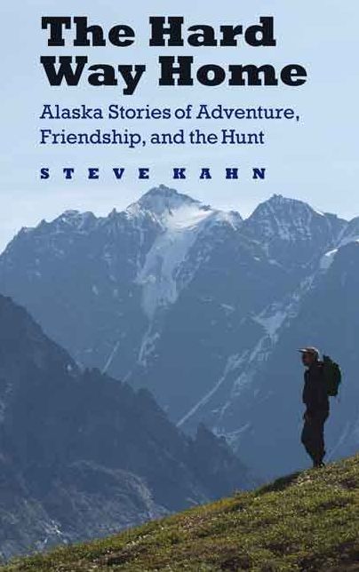 The Hard Way Home: Alaska Stories of Adventure, Friendship, and the Hunt