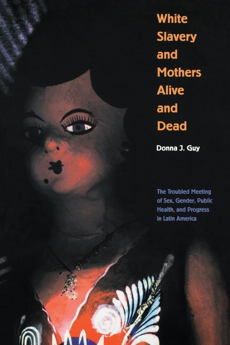 White Slavery and Mothers Alive and Dead: The Troubled Meeting of Sex, Gender, Public Health, and Progress in Latin America