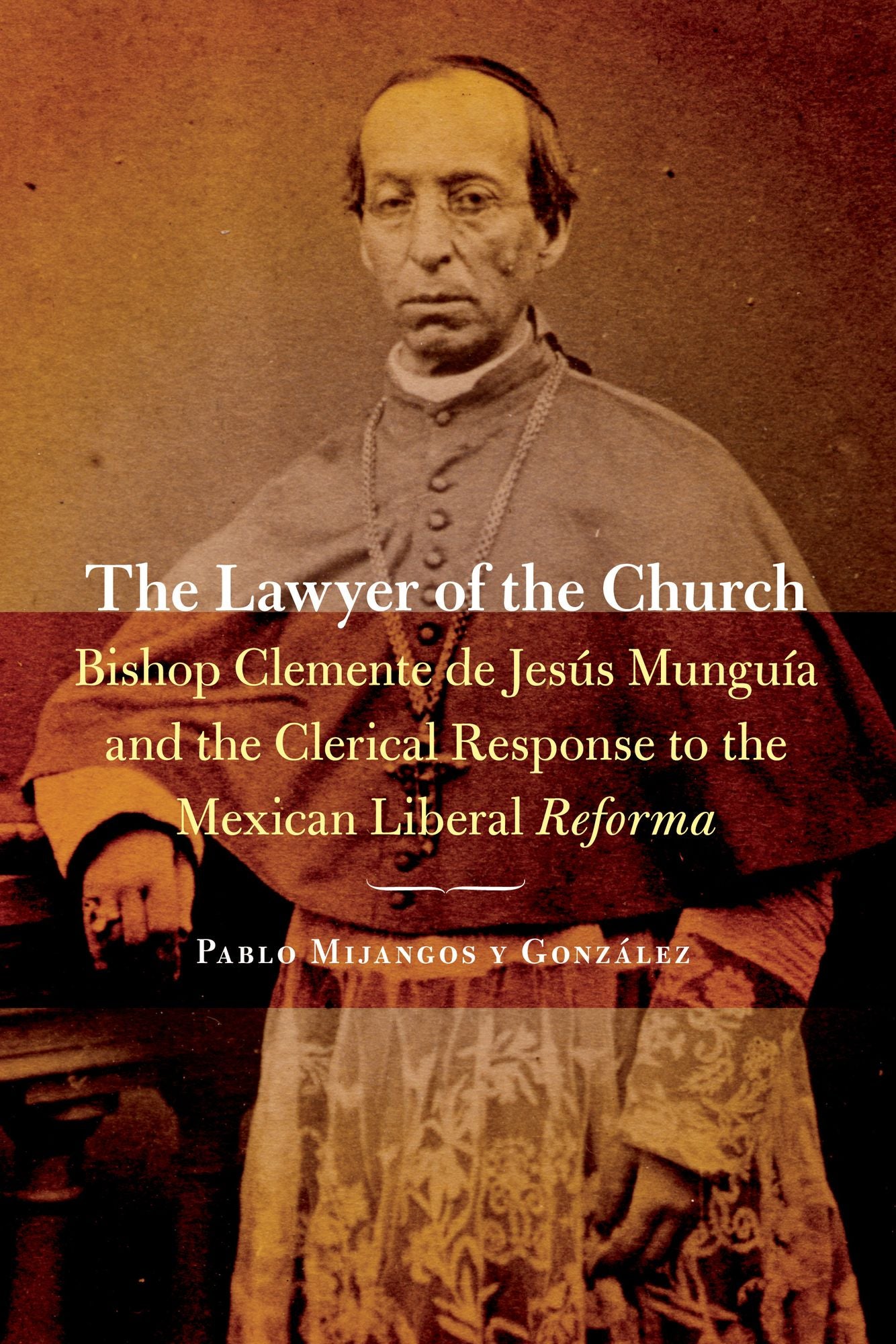 The Lawyer of the Church: Bishop Clemente de Jesús Munguía and the Clerical Response to the Mexican Liberal Reforma
