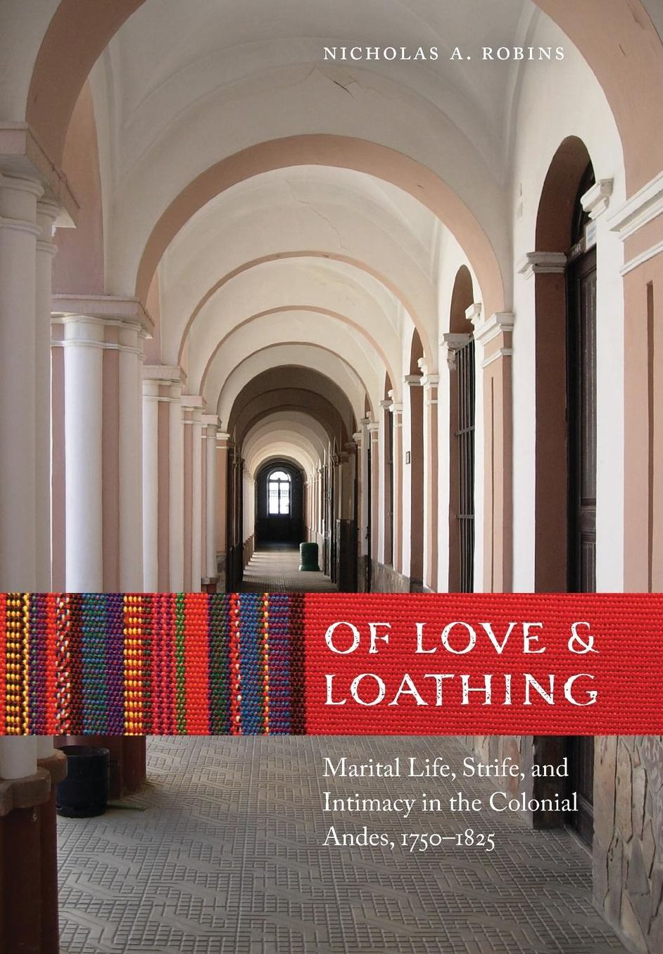 Of Love and Loathing: Marital Life, Strife, and Intimacy in the Colonial Andes, 1750-1825