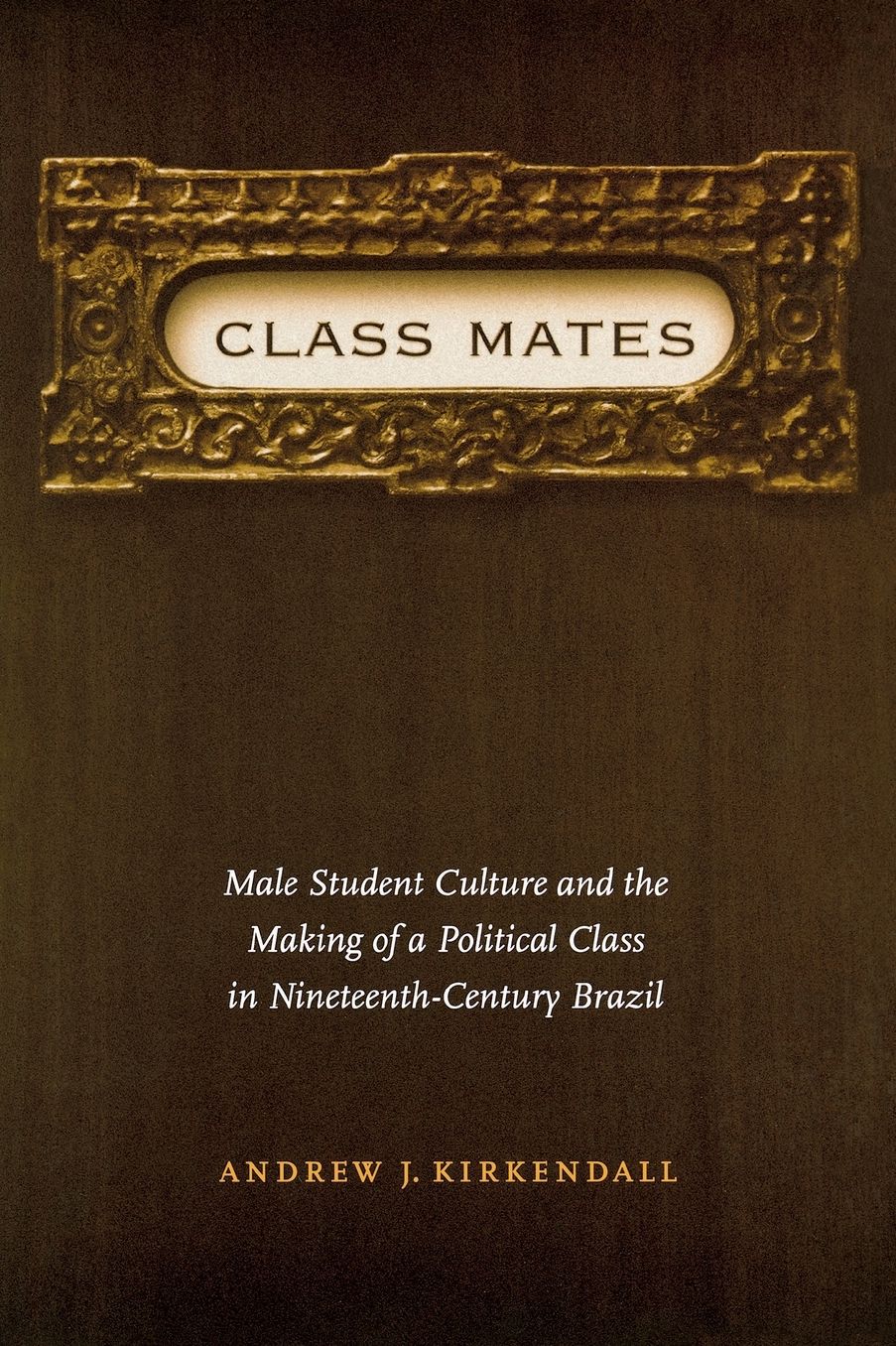 Class Mates: Male Student Culture and the Making of a Political Class in Nineteenth-Century Brazil