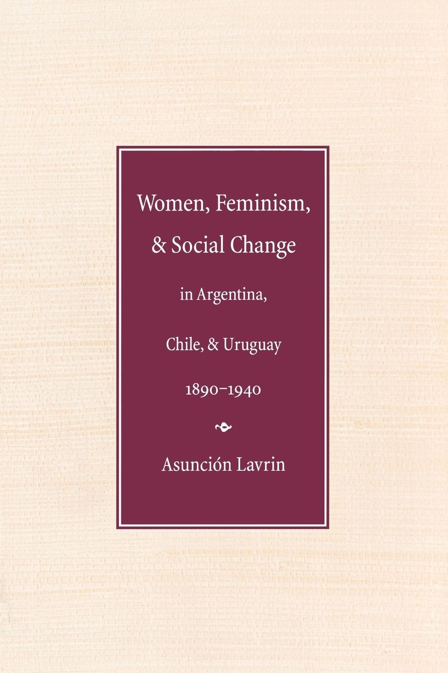 Women, Feminism and Social Change in Argentina, Chile, and Uruguay, 1890-1940