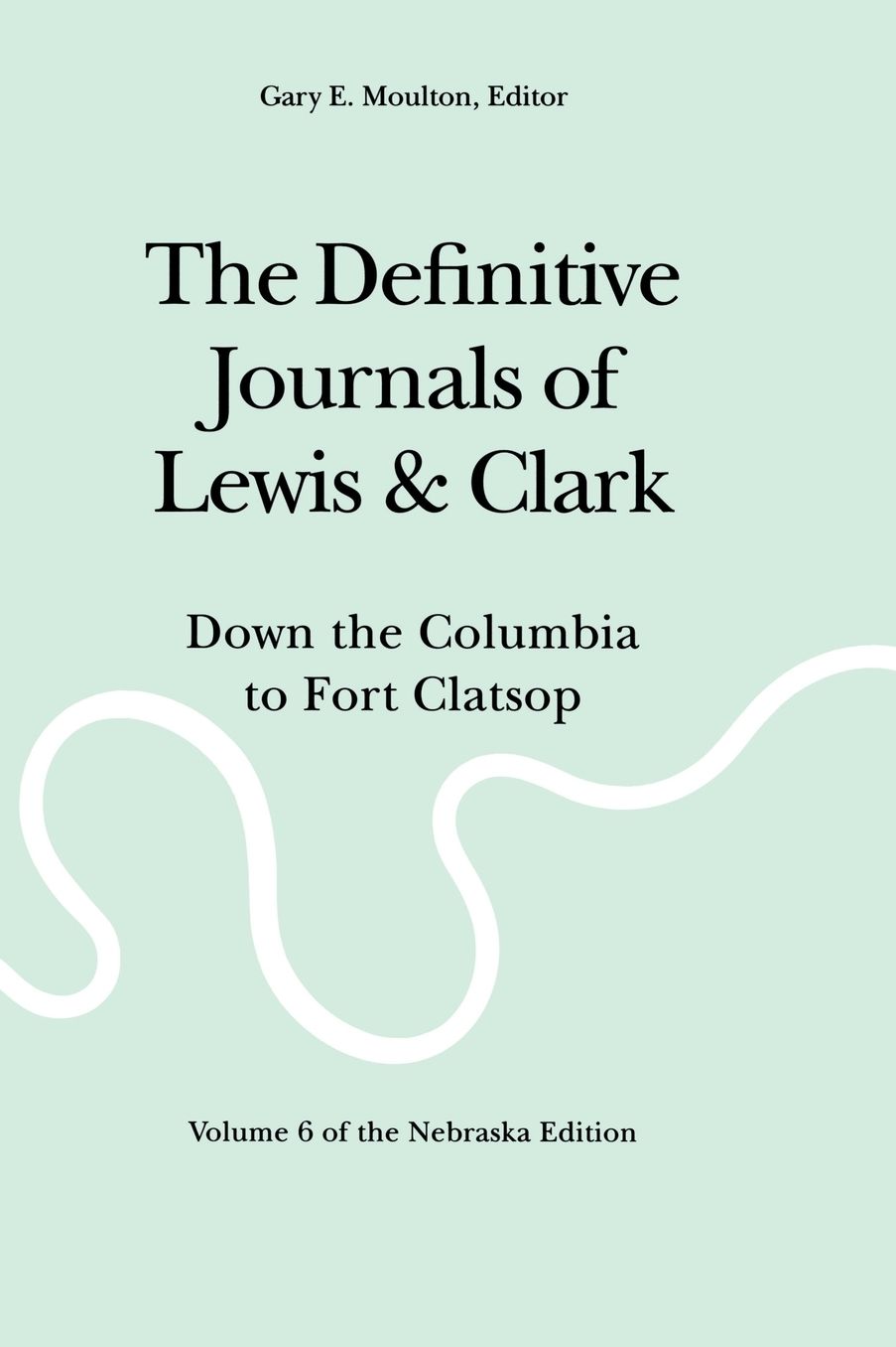 The Definitive Journals of Lewis and Clark, Vol 6: Down the Columbia to Fort Clatsop