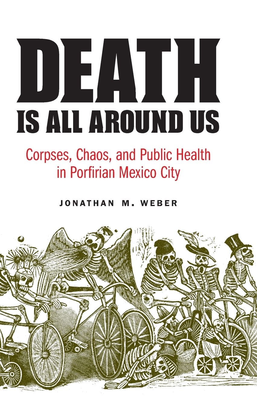 Death Is All around Us: Corpses, Chaos, and Public Health in Porfirian Mexico City