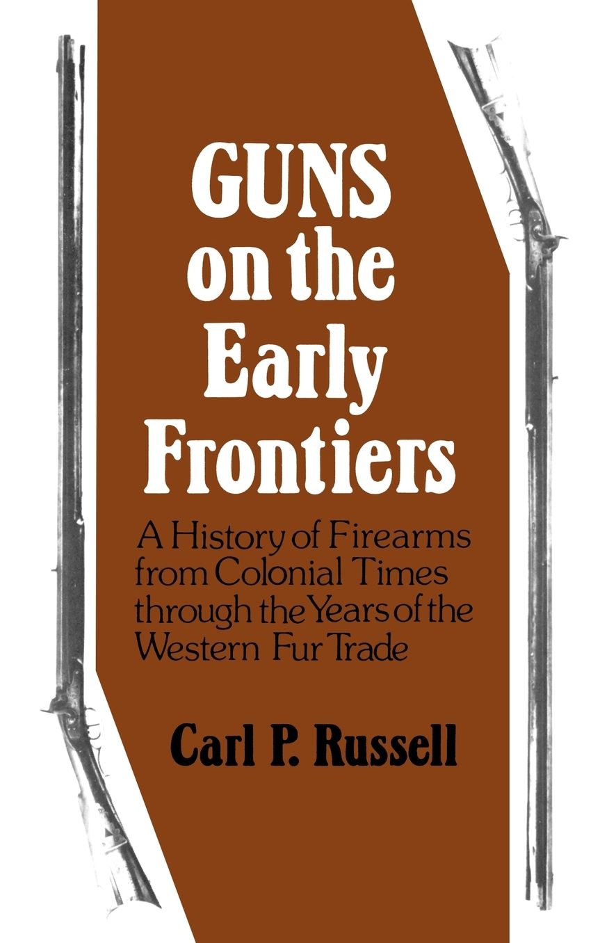 Guns on the Early Frontiers: A History of Firearms from Colonial Times through the Years of the Western Fur Trade