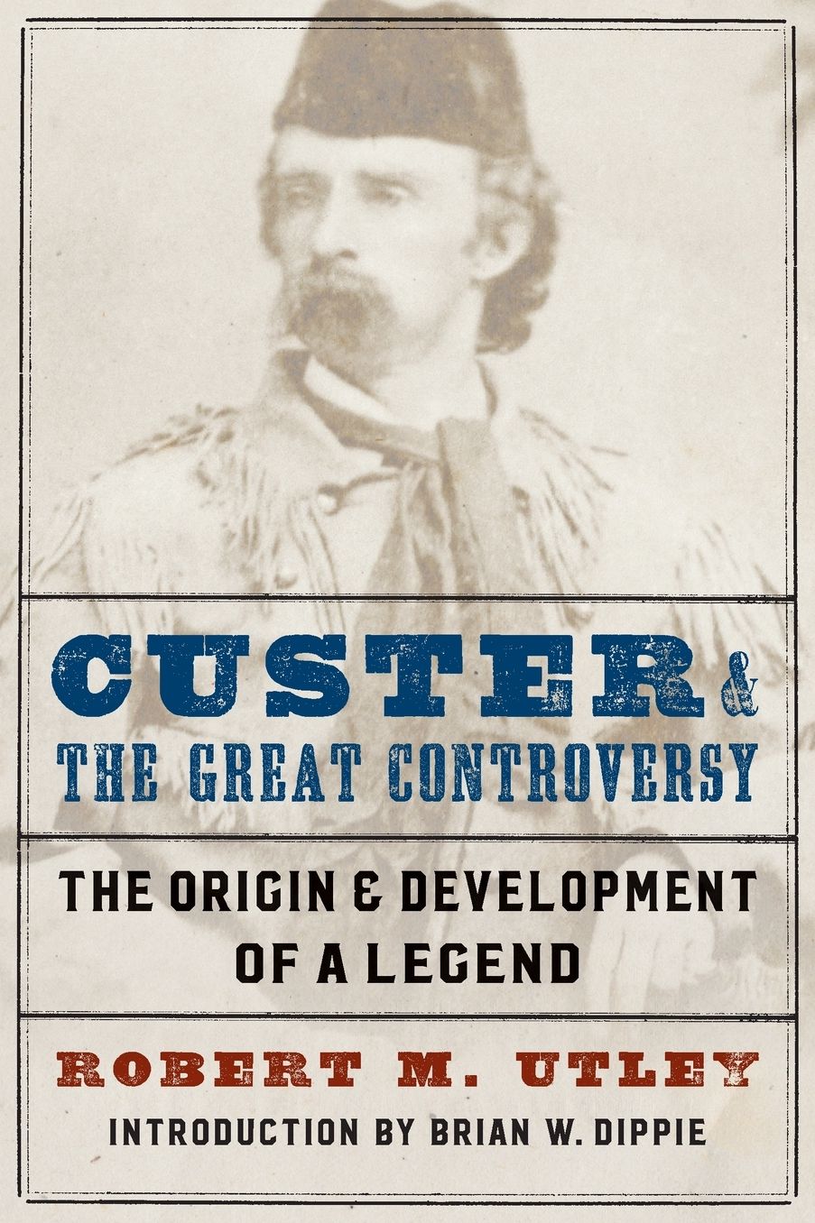 Custer and the Great Controversy: The Origin and Development of a Legend
