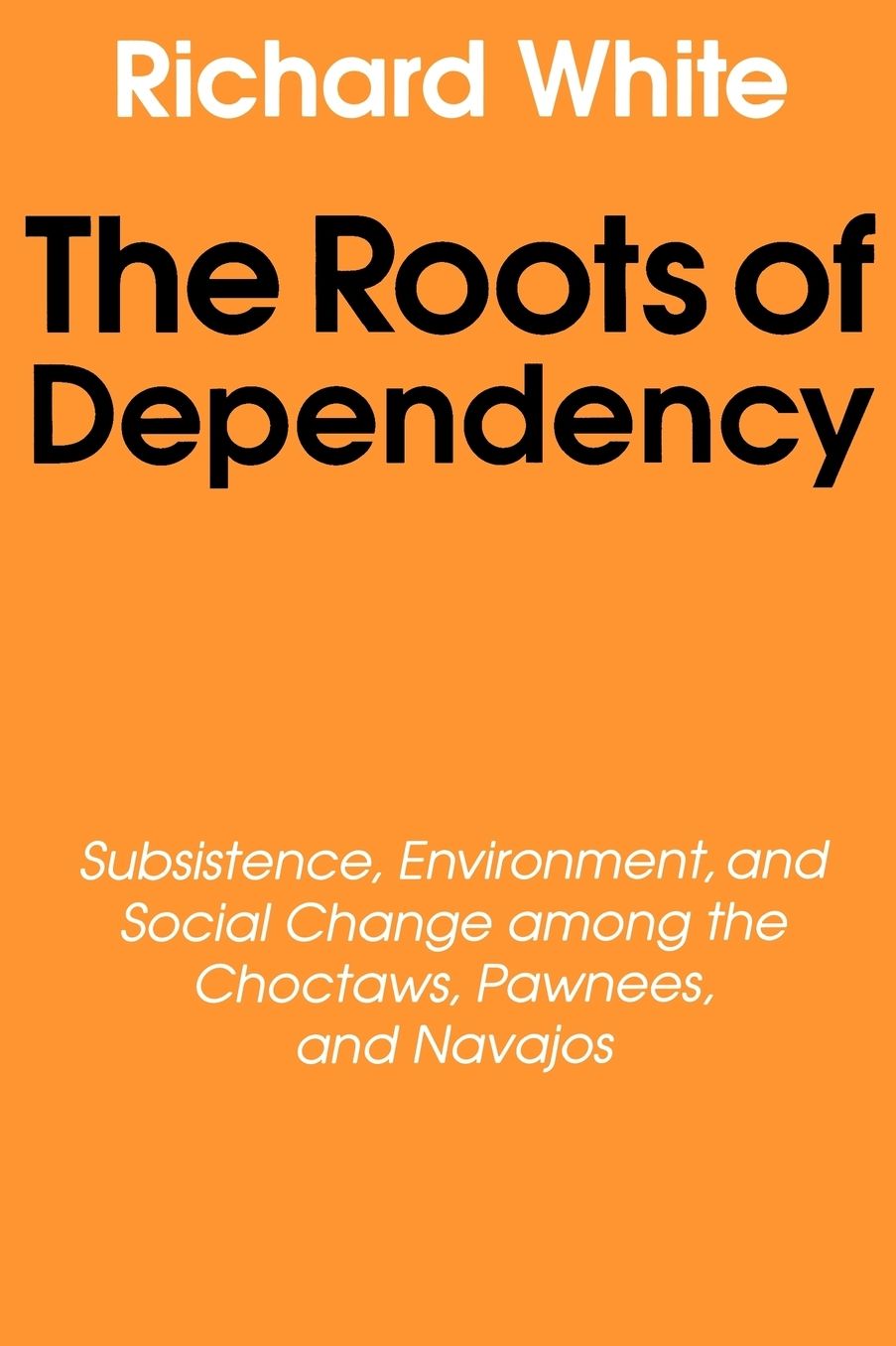 The Roots of Dependency: Subsistance, Environment, and Social Change among the Choctaws, Pawnees, and Navajos