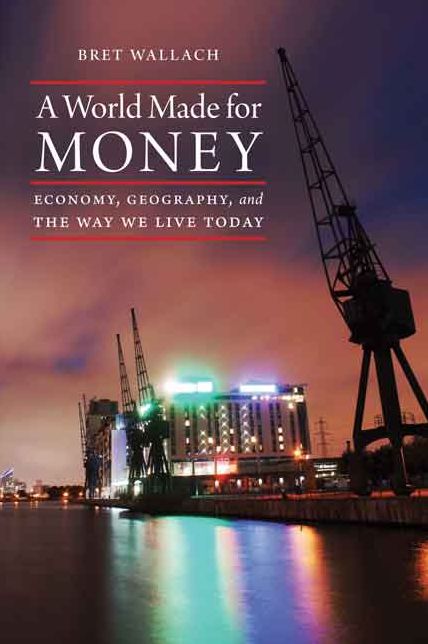 A World Made for Money: Economy, Geography, and the Way We Live Today