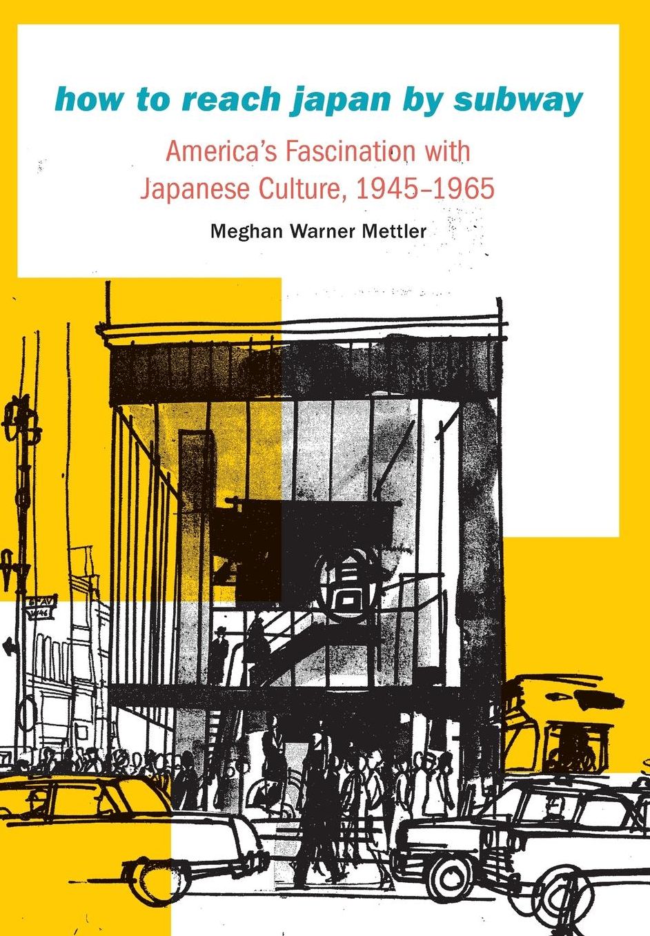 How to Reach Japan by Subway: America's Fascination with Japanese Culture, 1945?1965