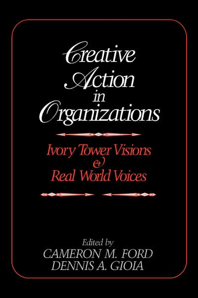 Creative Action in Organizations: Ivory Tower Visions and Real World Voices