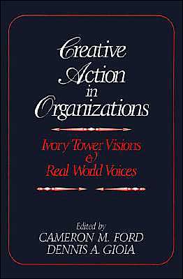 Creative Action in Organizations: Ivory Tower Visions and Real World Voices