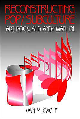 Reconstructing Pop/Subculture: Art, Rock, and Andy Warhol