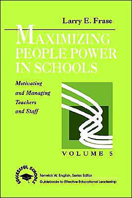 Maximizing People Power in Schools: Motivating and Managing Teachers and Staff
