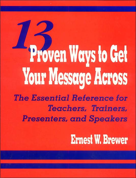 13 Proven Ways to Get Your Message Across: The Essential Reference for Teachers, Trainers, Presenters, and Speakers