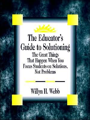 The Educator's Guide to Solutioning: The Great Things That Happen When You Focus Students on Solutions, Not Problems