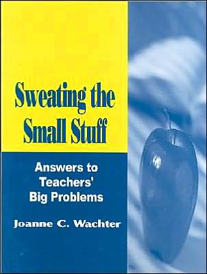 Sweating the Small Stuff: Answers to Teachers' Big Problems