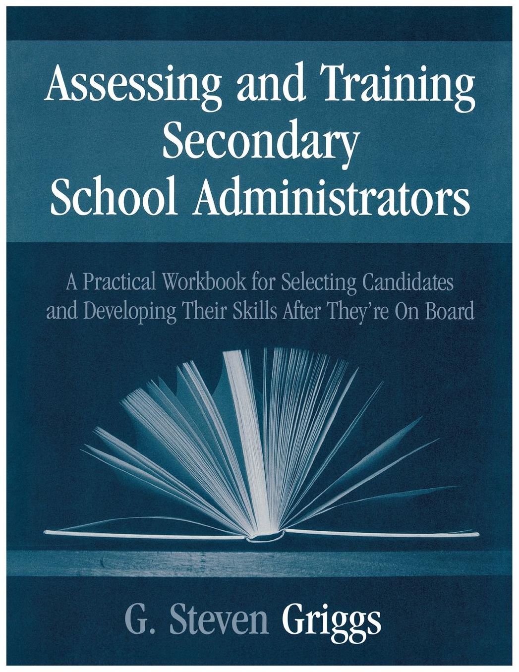 Assessing and Training Secondary School Administrators: A Practical Workbook for Selecting Candidates and to Developing Their Skills Once They're On Board