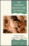 The Changing Architecture of Politics: Structure, Agency and the Future of the State