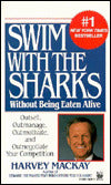 Swim with the Sharks: Without Being Eaten Alive: Outsell, Outmanage, Outmotivate, and Outnegotiate Your Competition