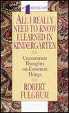 All I Really Need to Know I Learned in Kindergarten: Uncommon Thoughts on Common Things