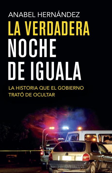 La verdadera noche de Iguala: La historia que el gobierno quiso ocultar (A Massacre in Mexico: The True Story Behind the Missing Forty-Three Students)