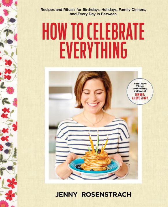 How to Celebrate Everything: Recipes and Rituals for Birthdays, Holidays, Family Dinners, and Every Day In Between