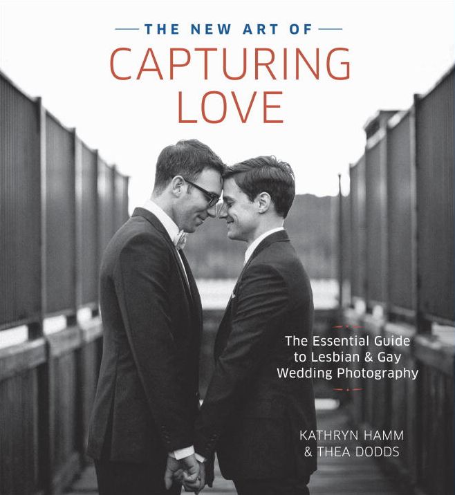 The New Art of Capturing Love: The Essential Guide to Lesbian and Gay Wedding Photography
