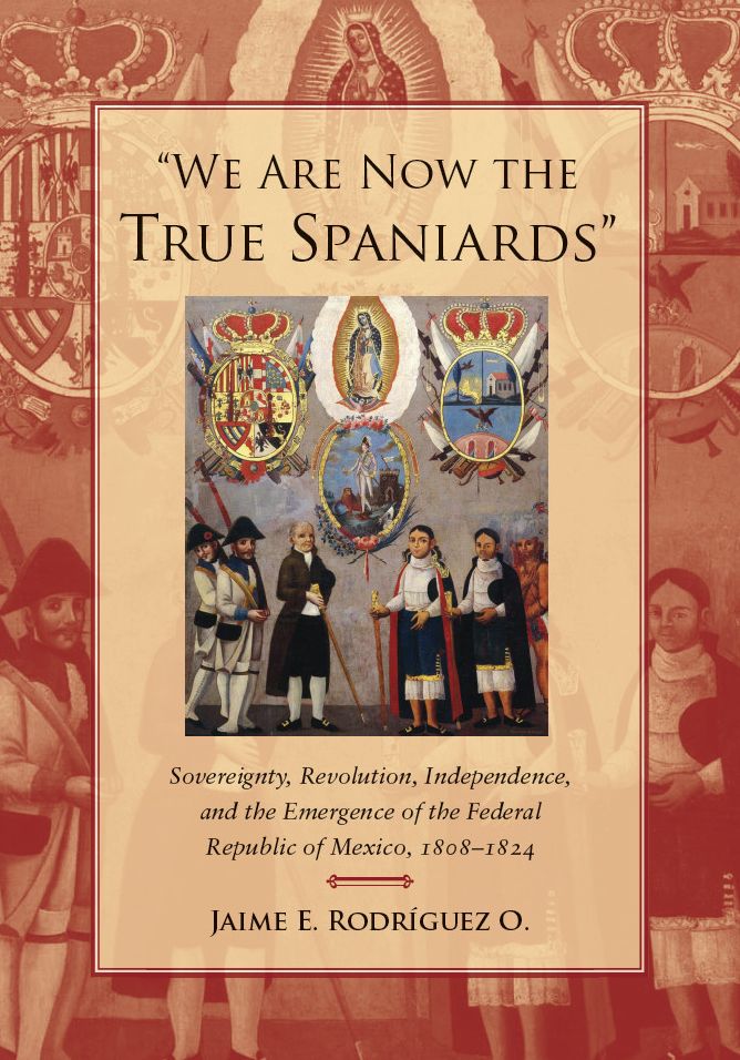 "We Are Now the True Spaniards": Sovereignty, Revolution, Independence, and the Emergence of the Federal Republic of Mexico, 1808-1824