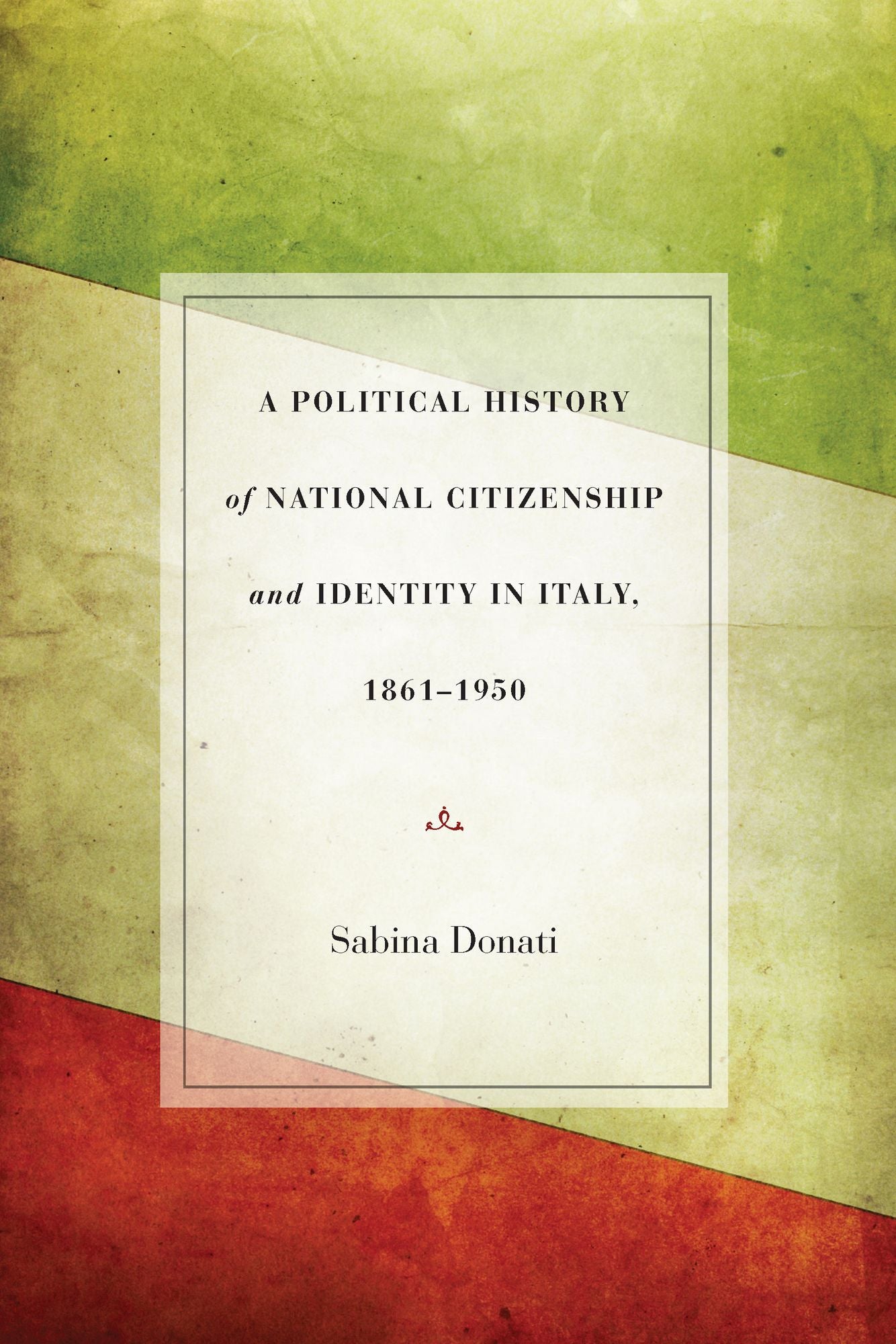 A Political History of National Citizenship and Identity in Italy, 1861-1950