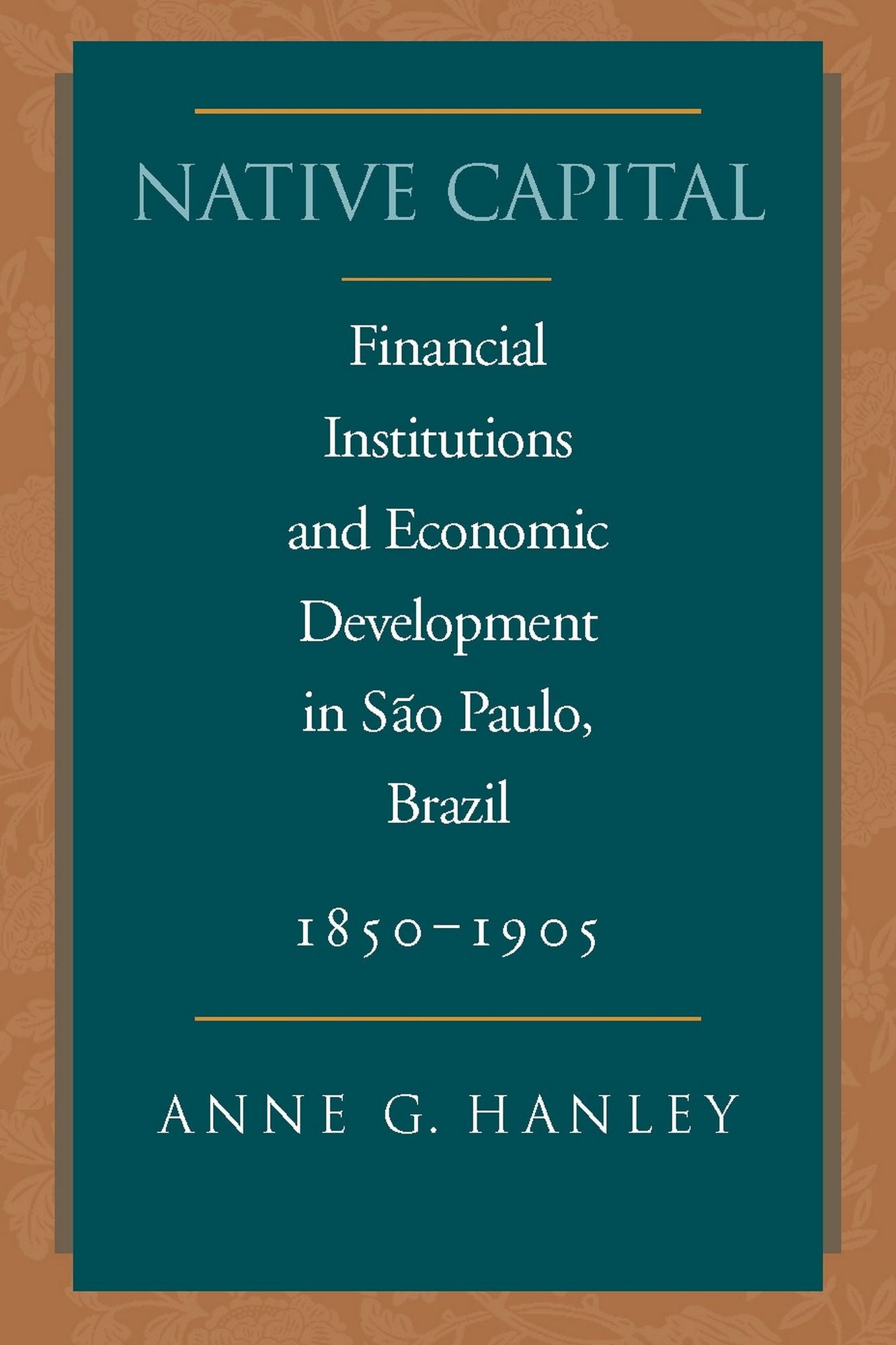 Native Capital: Financial Institutions and Economic Development in São Paulo, Brazil, 1850-1920