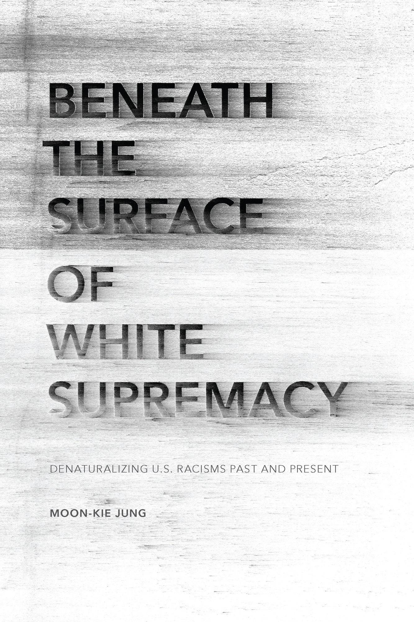 Beneath the Surface of White Supremacy: Denaturalizing U.S. Racisms Past and Present