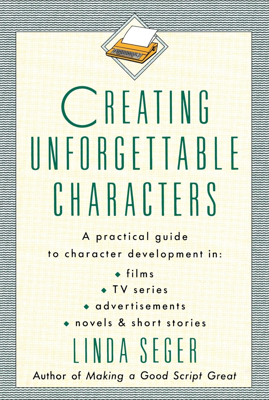 Creating Unforgettable Characters: A Practical Guide to Character Development in Films, TV Series, Advertisements, Novels & Short Stories