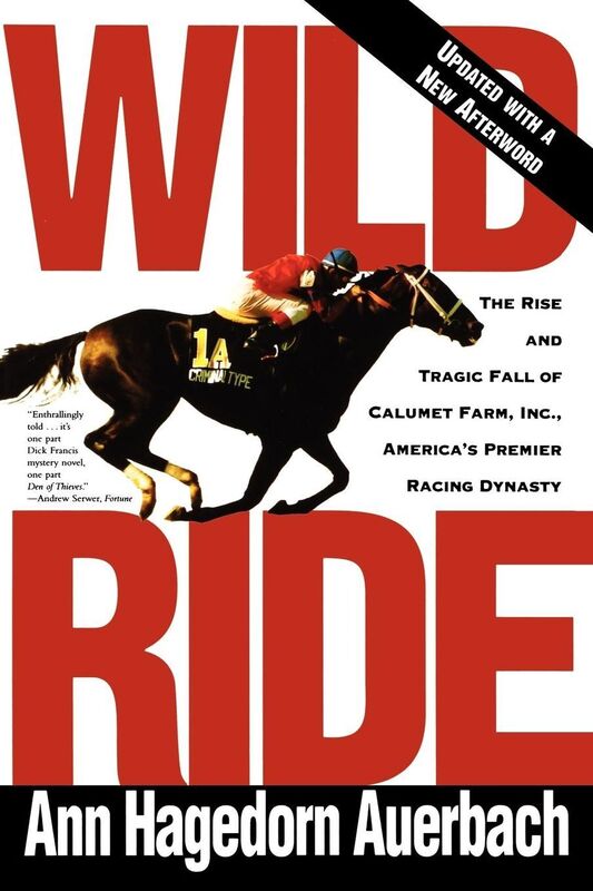 Wild Ride: The Rise and Tragic Fall of Calumet Farm, Inc. America's Premier Racing Dynasty
