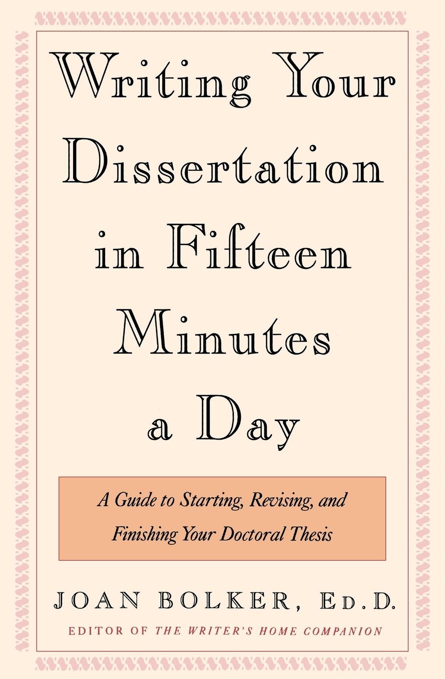 Writing Your Dissertation in Fifteen Minutes a Day: A Guide to Starting, Revising, and Finishing Your Doctoral Thesis