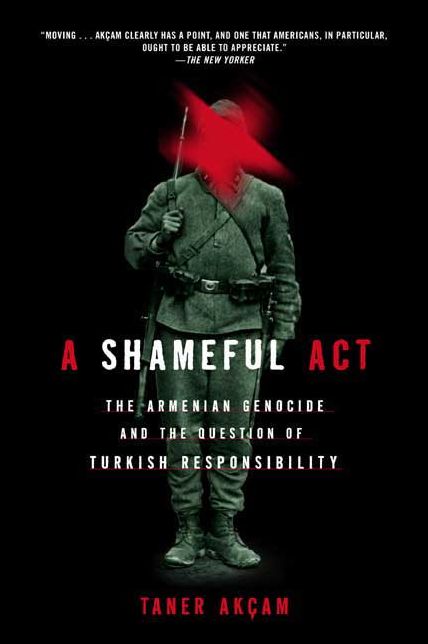 A Shameful Act: The Armenian Genocide and the Question of Turkish Responsibility