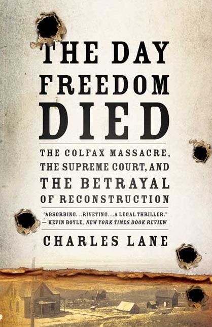 Day Freedom Died: The Colfax Massacre, the Supreme Court, and the Betrayal of Reconstruction