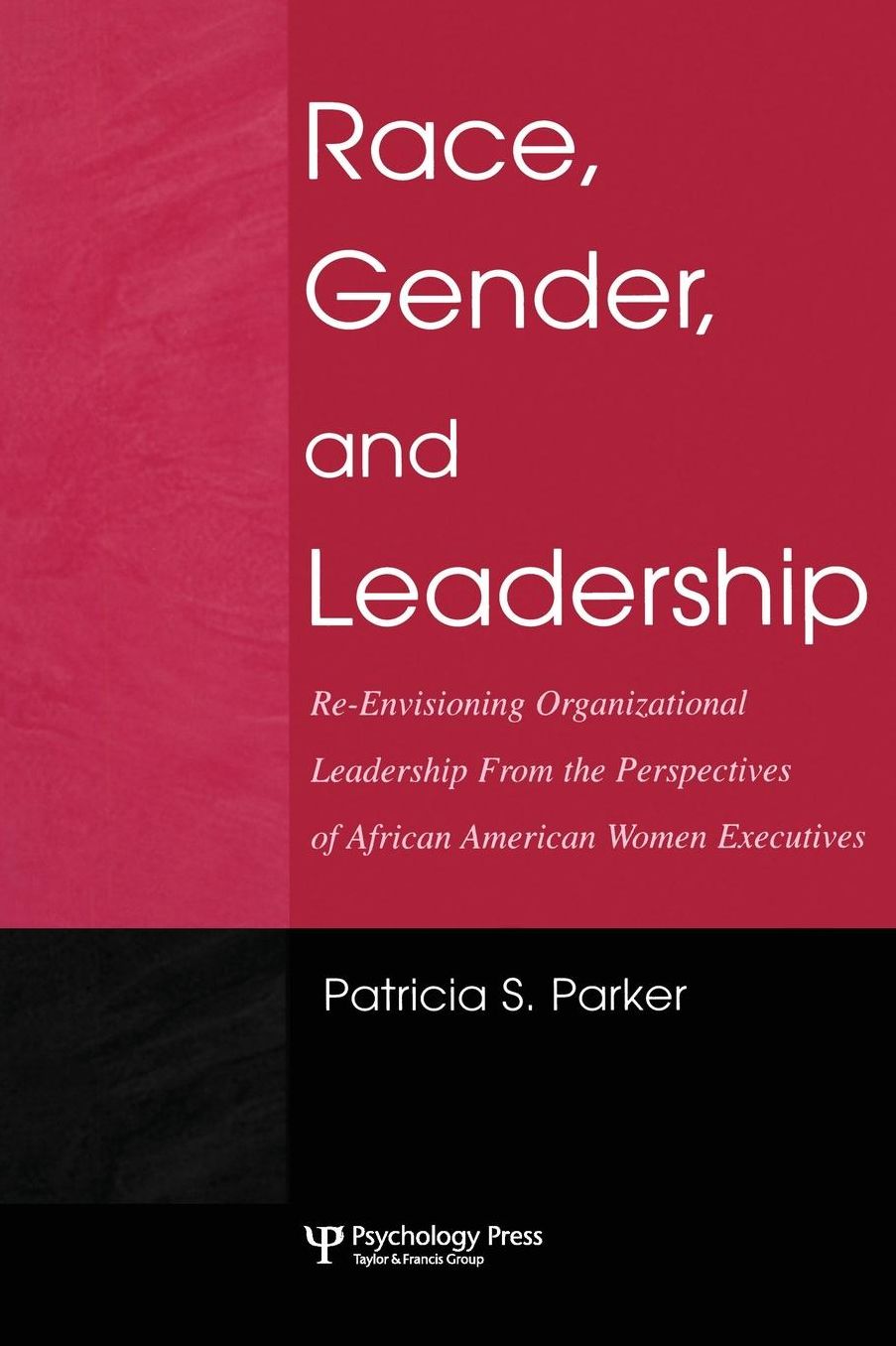 Race, Gender, and Leadership: Re-envisioning Organizational Leadership From the Perspectives of African American Women Executives