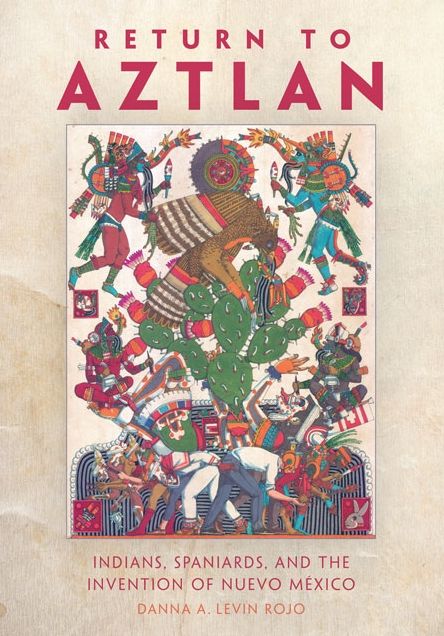 Return to Aztlan: Indians, Spaniards, and the Invention of Nuevo MÃ©xico