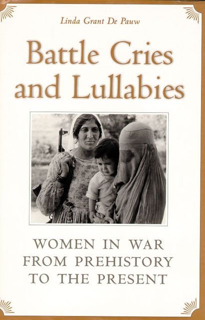 Battle Cries and Lullabies: Women in War from Prehistory to the Present