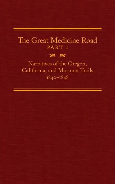 The Great Medicine Road, Part 1: Narratives of the Oregon, California, and Mormon Trails, 1840-1848